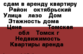 сдам в аренду квартиру › Район ­ октябрьский › Улица ­ лазо › Дом ­ 17 › Этажность дома ­ 9 › Цена ­ 11 000 - Томская обл., Томск г. Недвижимость » Квартиры аренда   